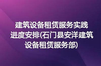 建筑设备租赁服务实践进度安排(石门县安洋建筑设备租赁服务部)